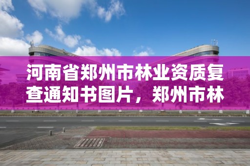 河南省郑州市林业资质复查通知书图片,郑州市林业局招标公告