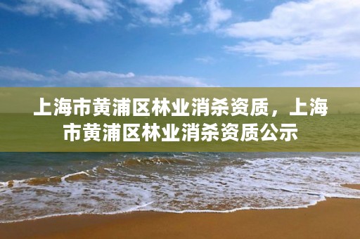 上海市黄浦区林业消杀资质,上海市黄浦区林业消杀资质公示