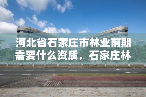 河北省石家庄市林业前期需要什么资质,石家庄林业局招聘信息