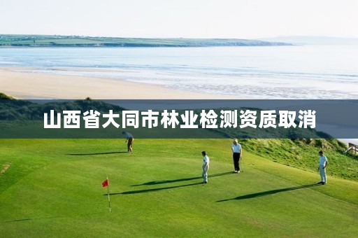 山西省大同市林业检测资质取消