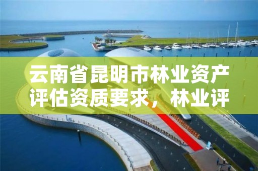 云南省昆明市林业资产评估资质要求,林业评估资质证书