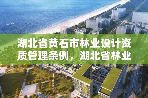 湖北省黄石市林业设计资质管理条例，湖北省林业勘察设计院电话