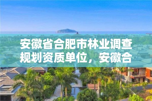 安徽省合肥市林业调查规划资质单位,安徽合肥林业局