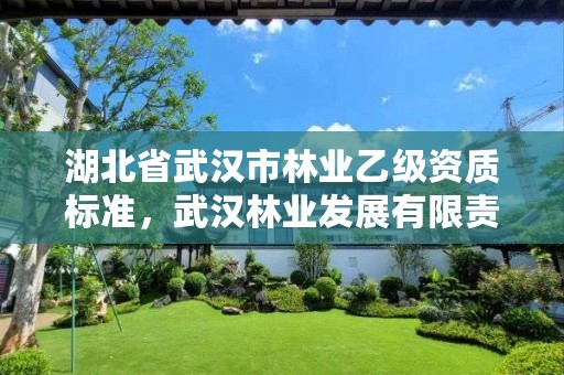 湖北省武汉市林业乙级资质标准，武汉林业发展有限责任公司