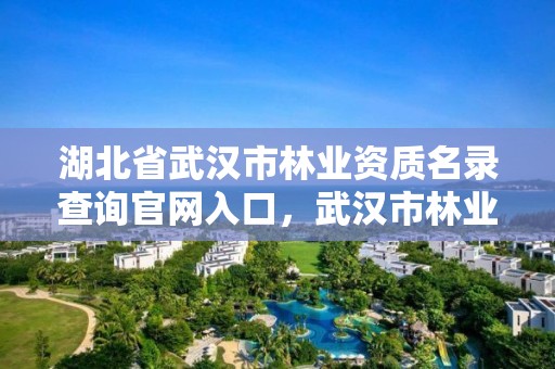 湖北省武汉市林业资质名录查询官网入口，武汉市林业发展有限责任公司