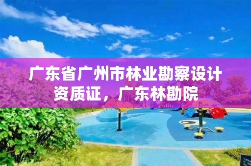 广东省广州市林业勘察设计资质证,广东林勘院