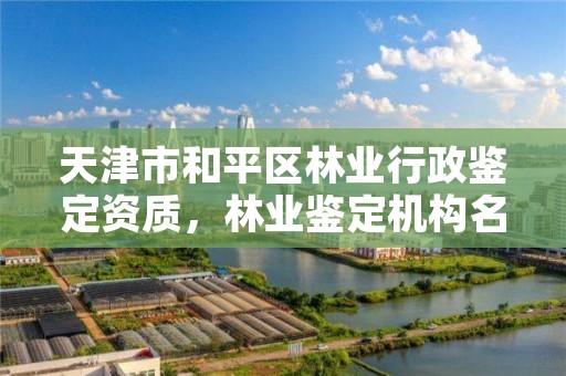 天津市和平区林业行政鉴定资质,林业鉴定机构名录