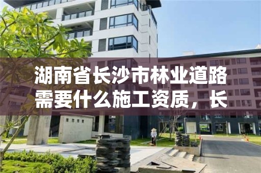 湖南省长沙市林业道路需要什么施工资质,长沙绿林市政景观工程公司