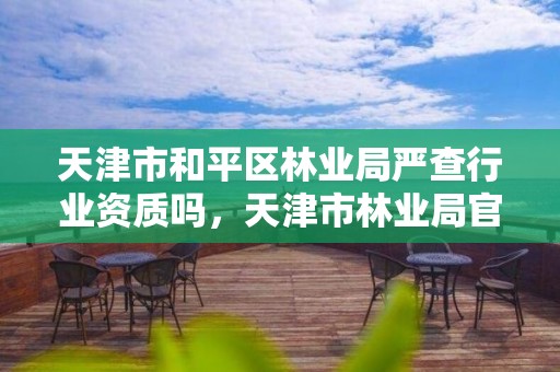 天津市和平区林业局严查行业资质吗,天津市林业局官网招聘