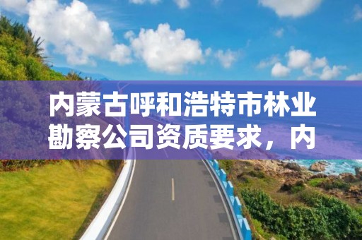 内蒙古呼和浩特市林业勘察公司资质要求,内蒙古林业勘察规划二院