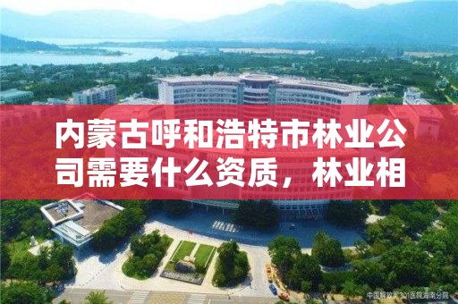 内蒙古呼和浩特市林业公司需要什么资质,林业相关资质