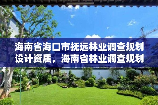 海南省海口市抚远林业调查规划设计资质,海南省林业调查规划院