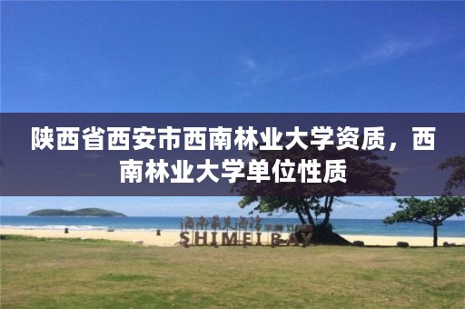 陕西省西安市西南林业大学资质,西南林业大学单位性质