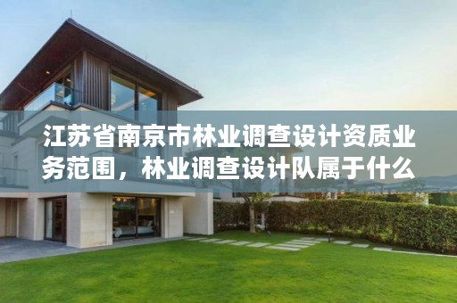 江苏省南京市林业调查设计资质业务范围,林业调查设计队属于什么编制