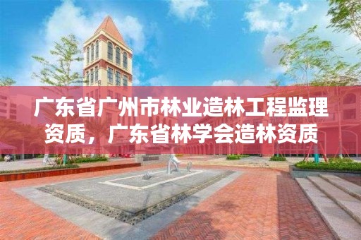 广东省广州市林业造林工程监理资质,广东省林学会造林资质