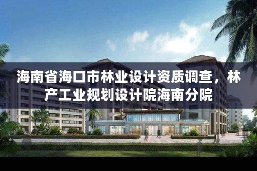 海南省海口市林业设计资质调查,林产工业规划设计院海南分院