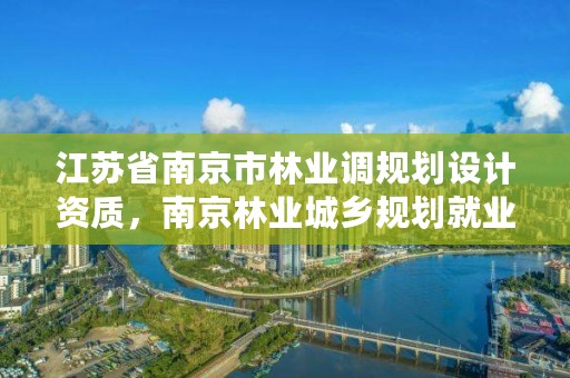 江苏省南京市林业调规划设计资质,南京林业城乡规划就业前景