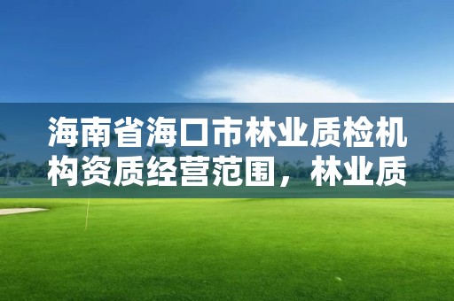 海南省海口市林业质检机构资质经营范围,林业质量