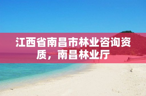 江西省南昌市林业咨询资质,南昌林业厅