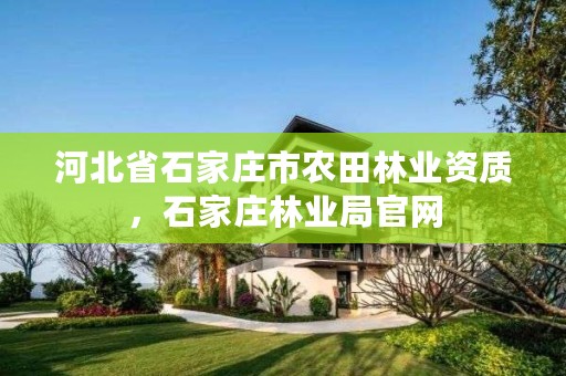 河北省石家庄市农田林业资质,石家庄林业局官网