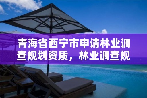 青海省西宁市申请林业调查规划资质,林业调查规划设计资质证书怎么办