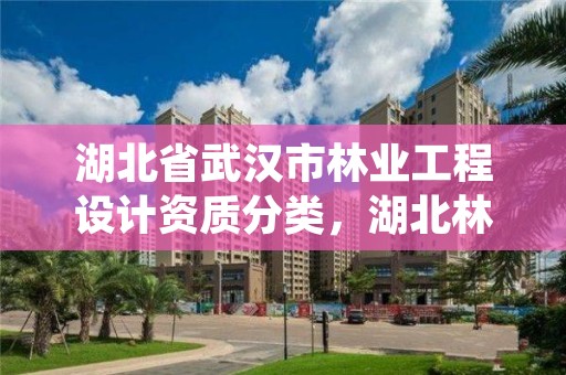 湖北省武汉市林业工程设计资质分类，湖北林业勘察设计院待遇