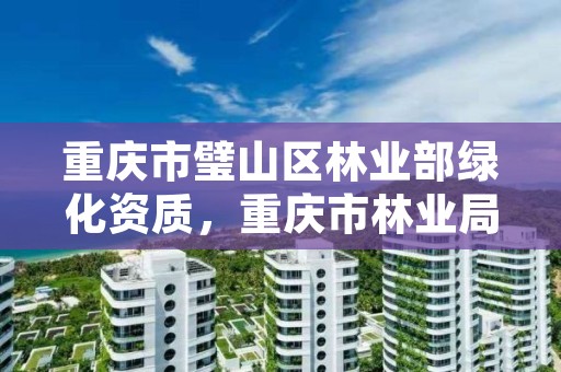 重庆市璧山区林业部绿化资质,重庆市林业局项目