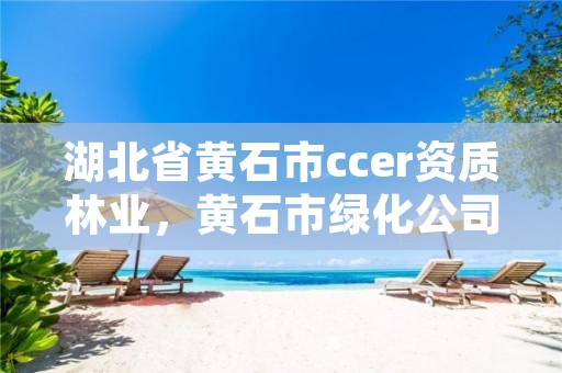湖北省黄石市ccer资质林业，黄石市绿化公司
