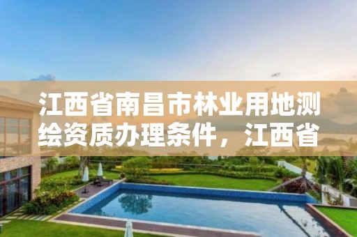 江西省南昌市林业用地测绘资质办理条件,江西省南昌市林业用地测绘资质办理条件最新