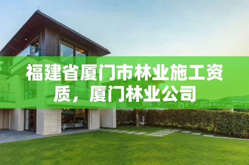 福建省厦门市林业施工资质，厦门林业公司