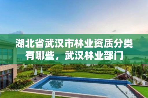 湖北省武汉市林业资质分类有哪些，武汉林业部门