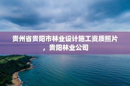 贵州省贵阳市林业设计施工资质照片，贵阳林业公司