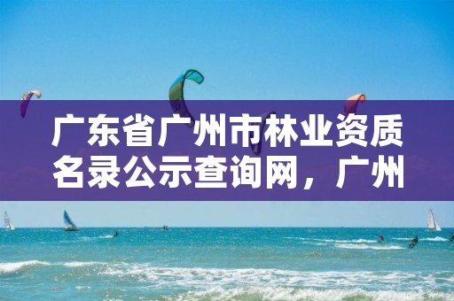 广东省广州市林业资质名录公示查询网,广州市林业和园林有害生物防治检疫管理办公室