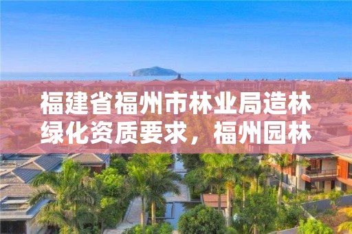 福建省福州市林业局造林绿化资质要求,福州园林绿化
