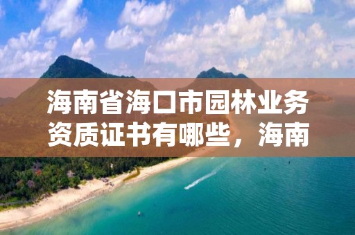 海南省海口市园林业务资质证书有哪些,海南园林绿化