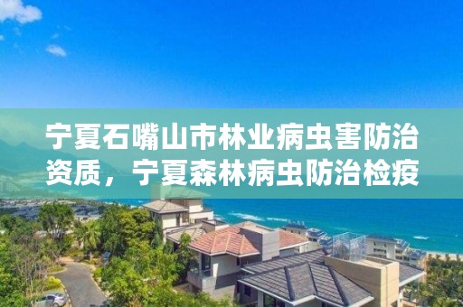 宁夏石嘴山市林业病虫害防治资质,宁夏森林病虫防治检疫总站