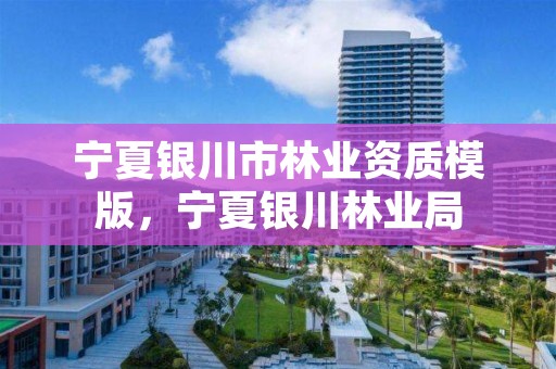 宁夏银川市林业资质模版,宁夏银川林业局