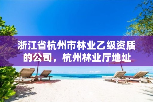 浙江省杭州市林业乙级资质的公司,杭州林业厅地址