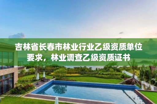 吉林省长春市林业行业乙级资质单位要求,林业调查乙级资质证书