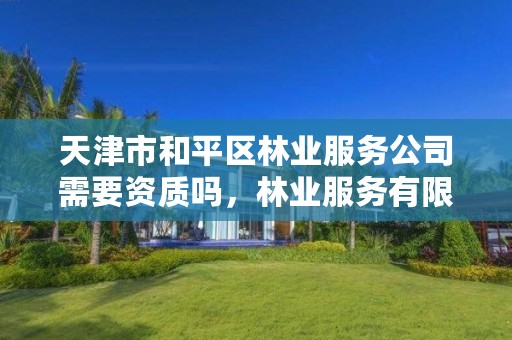 天津市和平区林业服务公司需要资质吗,林业服务有限公司经营范围