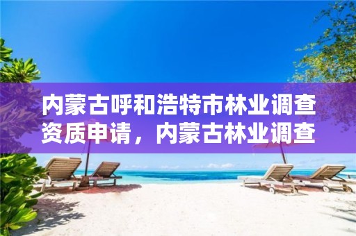 内蒙古呼和浩特市林业调查资质申请,内蒙古林业调查设计