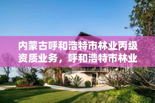 内蒙古呼和浩特市林业丙级资质业务,呼和浩特市林业局电话号码