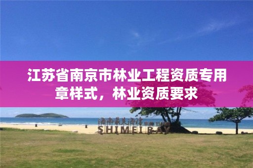 江苏省南京市林业工程资质专用章样式,林业资质要求