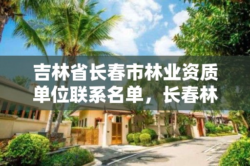 吉林省长春市林业资质单位联系名单,长春林业局地址