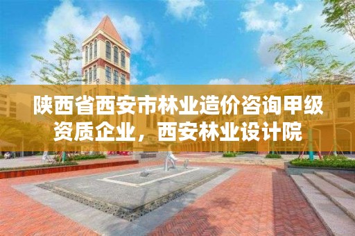陕西省西安市林业造价咨询甲级资质企业,西安林业设计院