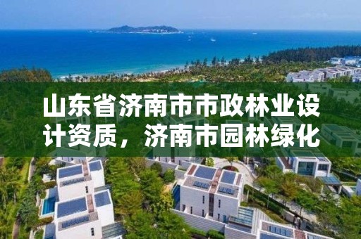 山东省济南市市政林业设计资质,济南市园林绿化