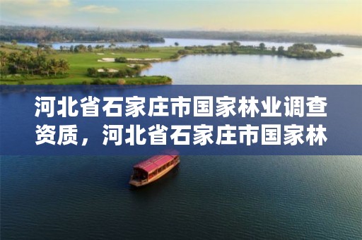 河北省石家庄市国家林业调查资质,河北省石家庄市国家林业调查资质公示
