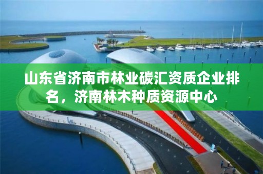 山东省济南市林业碳汇资质企业排名,济南林木种质资源中心