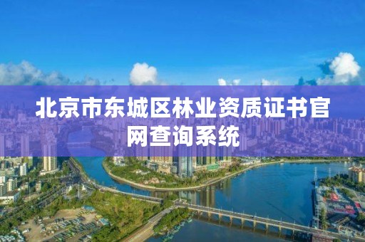 北京市东城区林业资质证书官网查询系统