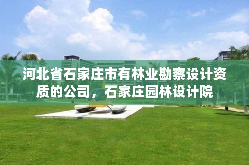 河北省石家庄市有林业勘察设计资质的公司，石家庄园林设计院